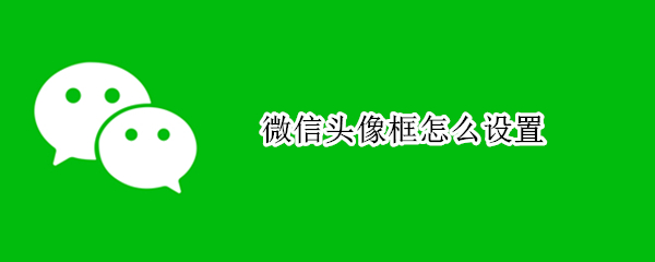 微信头像框怎么设置（微信头像框怎么设置自定义）