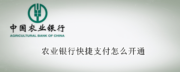 农业银行快捷支付怎么开通 中国农业银行快捷支付怎么开通