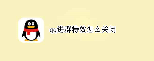 qq进群特效怎么关闭（qq进群特效怎么关闭不了）