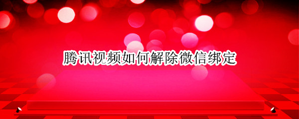 腾讯视频如何解除微信绑定 腾讯视频怎么解除绑定的微信