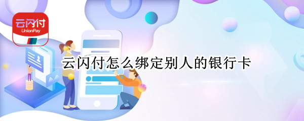 云闪付怎么绑定别人的银行卡 云闪付怎么绑定别人的银行卡余额