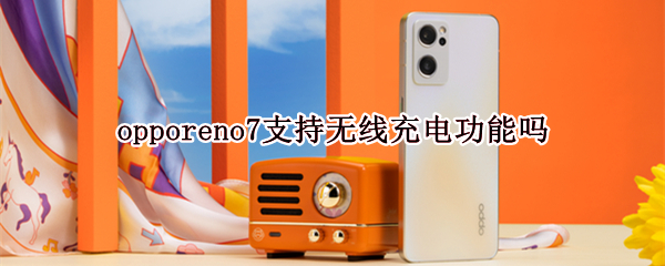 opporeno7支持无线充电功能吗（opporeno7pro支持无线充电吗）