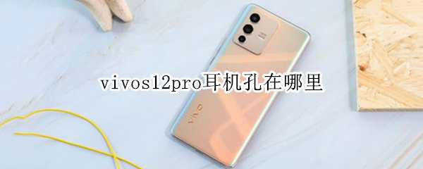 vivos12pro耳机孔在哪里 vivos10pro耳机孔在哪里