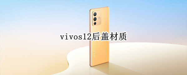 vivos12后盖材质（vivos12后盖材质可以变色）