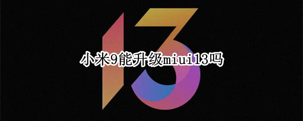 小米9能升级miui13吗 小米9要不要升级miui11