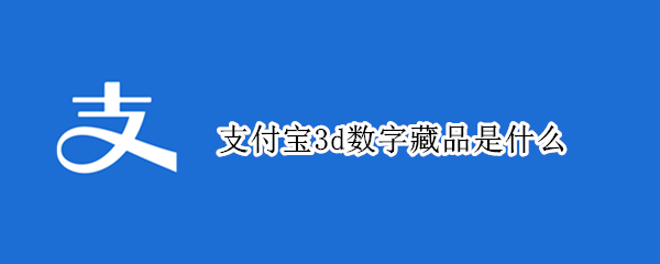 支付宝3d数字藏品是什么 支付宝的数字藏品有价值吗