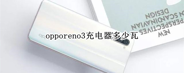 opporeno3充电器多少瓦（opporeno3的充电器多少瓦）