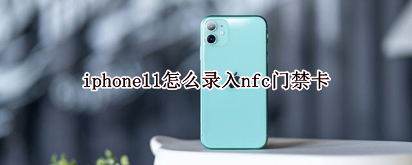 iphone11怎么录入nfc门禁卡（iPhone11怎么录nfc门禁卡）