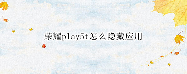 荣耀play5t怎么隐藏应用（华为荣耀play5t怎么隐藏应用）