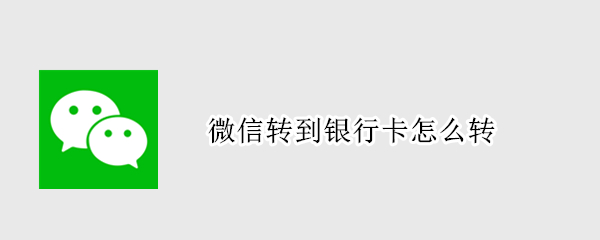 微信转到银行卡怎么转（微信转到银行卡怎么转不了）