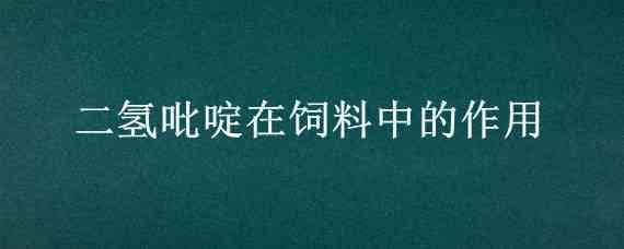 二氢吡啶在饲料中的作用（二氢吡啶在饲料中的作用是什么）