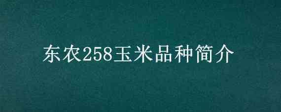 东农258玉米品种简介 东农258玉米品种介绍