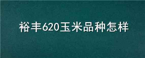 裕丰620玉米品种怎样 裕丰620玉米品种特征