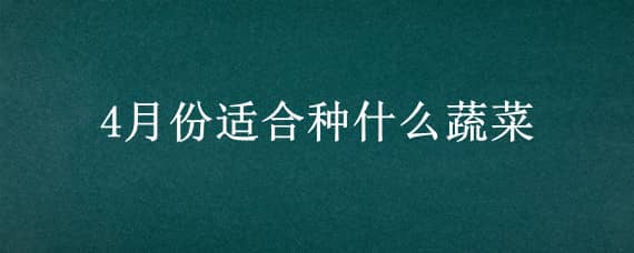 4月份适合种什么蔬菜（4月份适合种什么蔬菜和水果）