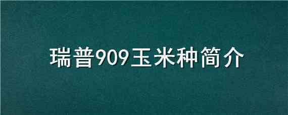 瑞普909玉米种简介 瑞普909玉米种简介?