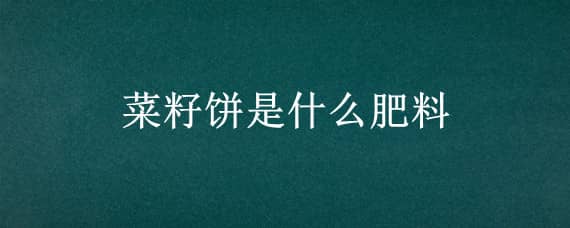 菜籽饼是什么肥料 菜籽饼做肥料主要成分是什么