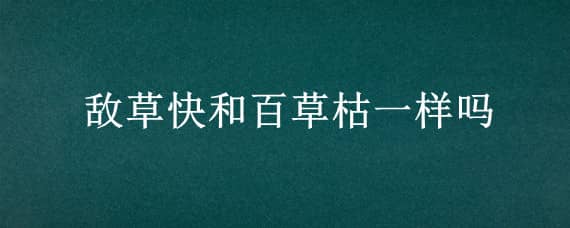 敌草快和百草枯一样吗 敌草快跟百草枯一样吗