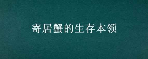 寄居蟹的生存本领 寄居蟹的本领是什么?