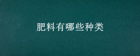 肥料有哪些种类（有机肥料有哪些种类）