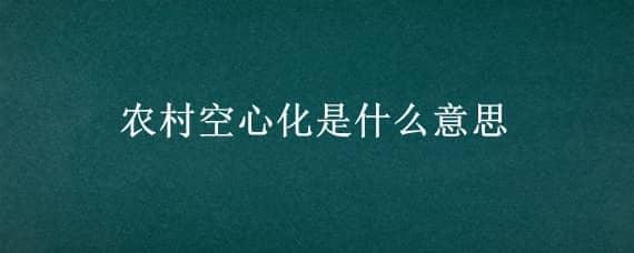 农村空心化是什么意思 农村空心化是什么意思啊