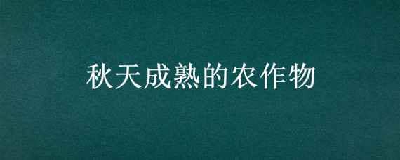 秋天成熟的农作物 秋天成熟的农作物图片