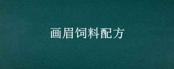 画眉饲料配方（画眉饲料配方最新排行榜前10名）