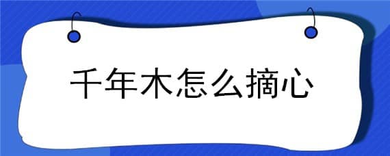 千年木怎么摘心 千年木要摘叶子吗