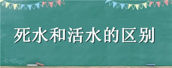 死水和活水的区别 死水和活水的区别火影