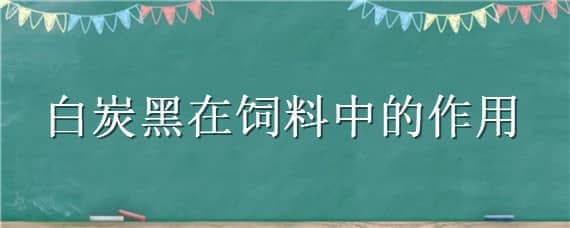 白炭黑在饲料中的作用（白炭黑在饲料方面怎样用）