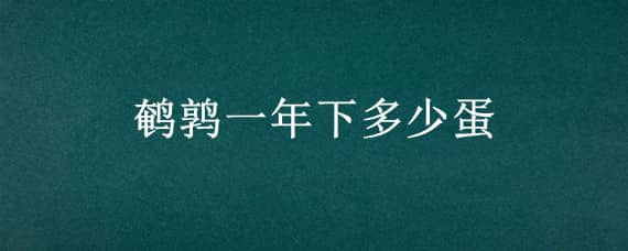 鹌鹑一年下多少蛋（鹌鹑蛋一年能下几个蛋）