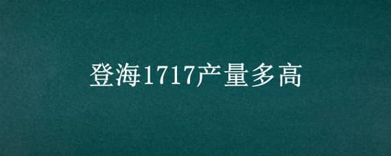 登海1717产量多高 登海702产量高吗