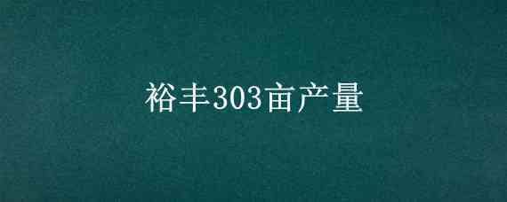 裕丰303亩产量 裕丰303种植密度