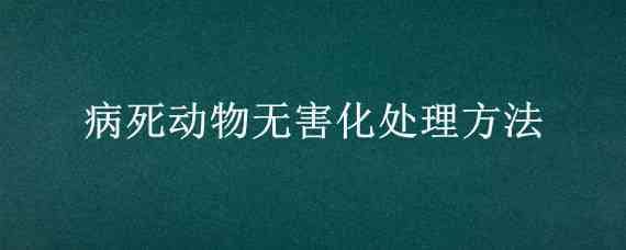 病死动物无害化处理方法（病死动物无害化处理方法的应用分析）