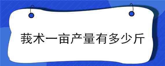 莪术一亩产量有多少斤 莪术多少钱一市斤收购