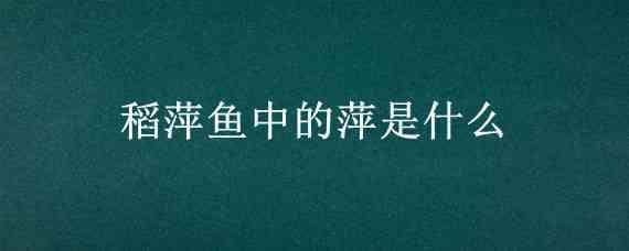 稻萍鱼中的萍是什么（稻萍鱼结构图）