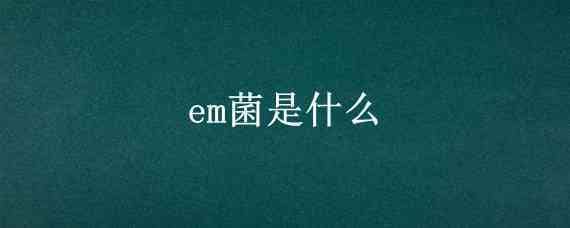 em菌是什么 养鱼em菌是什么