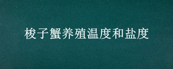 梭子蟹养殖温度和盐度（梭子蟹的养殖温度盐度）