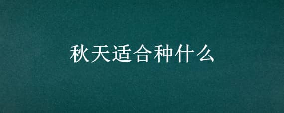 秋天适合种什么 秋天适合种什么水果