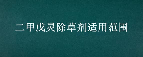 二甲戊灵除草剂适用范围 二甲戊灵除草剂适用范围移栽后能用吗