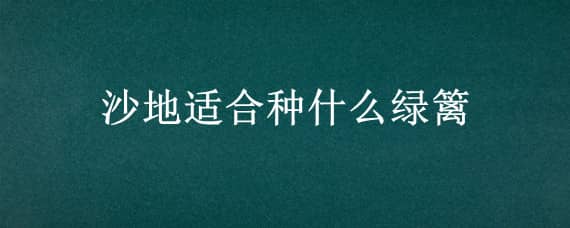 沙地适合种什么绿篱 沙土地适合种什么绿化树种