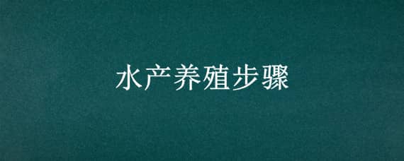 水产养殖步骤（水产养殖步骤有哪些）