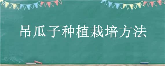 吊瓜子种植栽培方法 吊瓜子生长环境