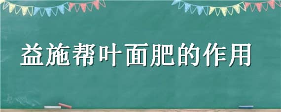 益施帮叶面肥的作用（益施帮叶面肥的作用防例果）