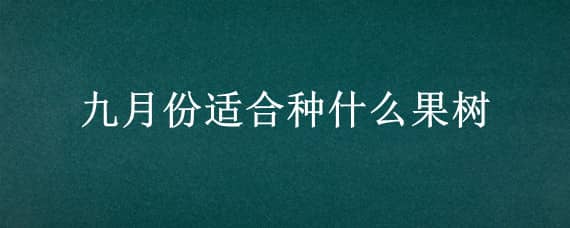 九月份适合种什么果树 适合九月份栽种的果树