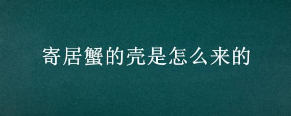 寄居蟹的壳是怎么来的 寄居蟹的壳子