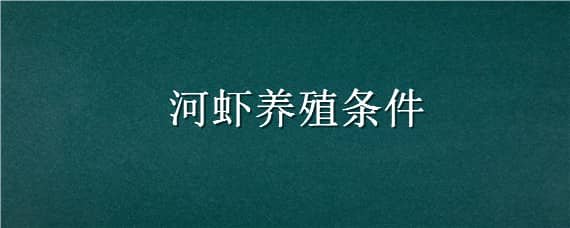 河虾养殖条件（河虾养殖条件和温度）