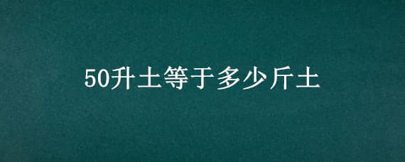 50升土等于多少斤土 25升土是多少斤土