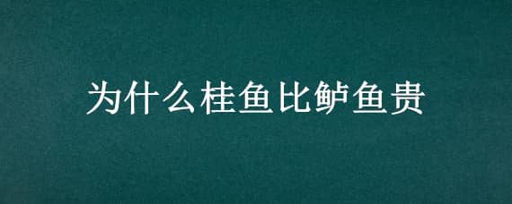 为什么桂鱼比鲈鱼贵（桂鱼贵还是鲈鱼贵）