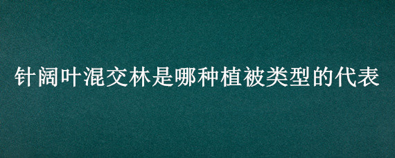 针阔叶混交林是哪种植被类型的代表 常绿阔叶林属于哪种植被类型