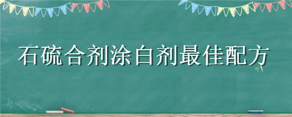 石硫合剂涂白剂最佳配方（石硫合剂涂白剂）